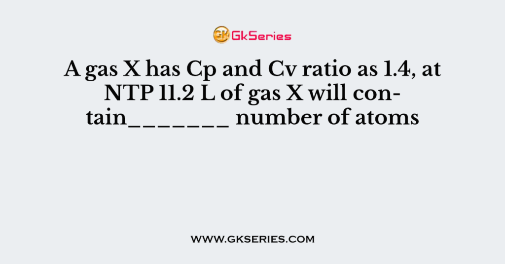 A gas X has Cp and Cv ratio as 1.4, at NTP 11.2 L of gas X will contain_______ number of atoms