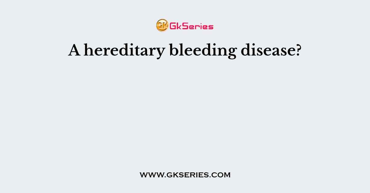 A hereditary bleeding disease?