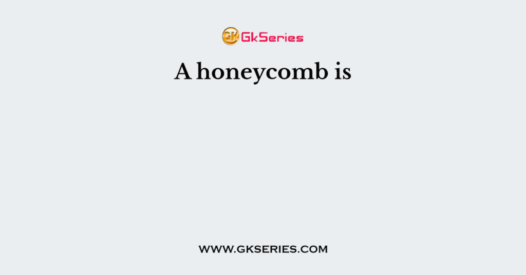 A honeycomb is