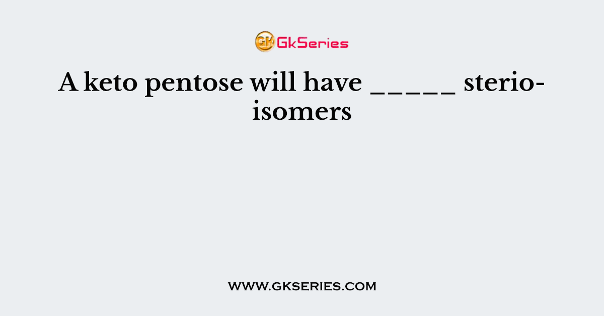 A keto pentose will have _____ sterioisomers