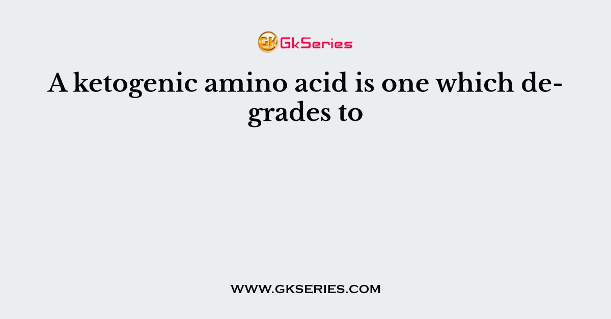 A ketogenic amino acid is one which degrades to