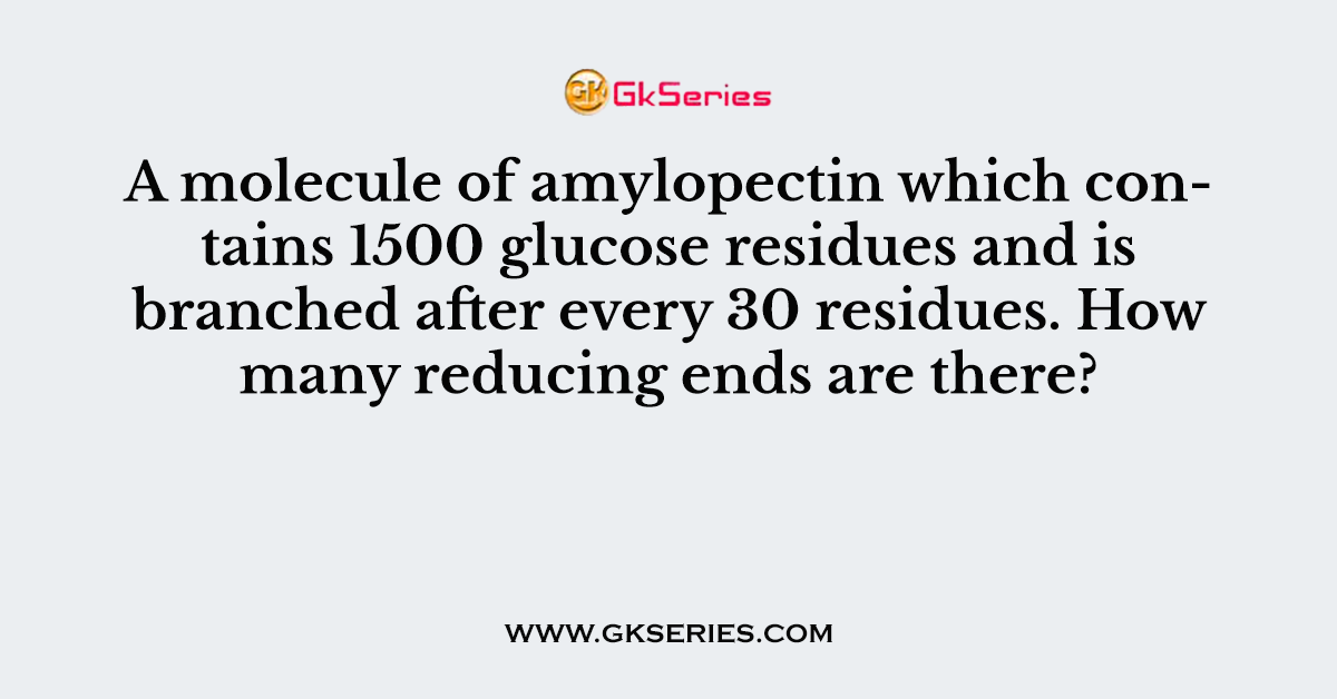A molecule of amylopectin which contains 1500 glucose residues and is branched after every 30 residues. How many reducing ends are there?