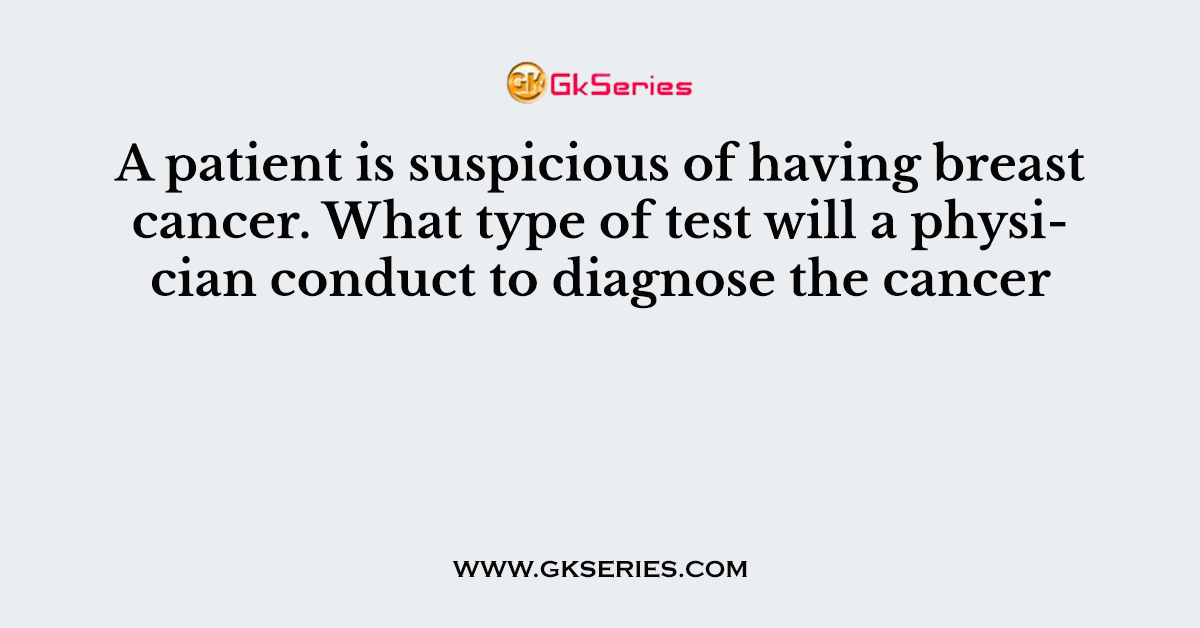A patient is suspicious of having breast cancer. What type of test will a physician conduct to diagnose the cancer