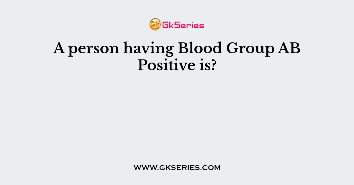 A person having Blood Group AB Positive is?