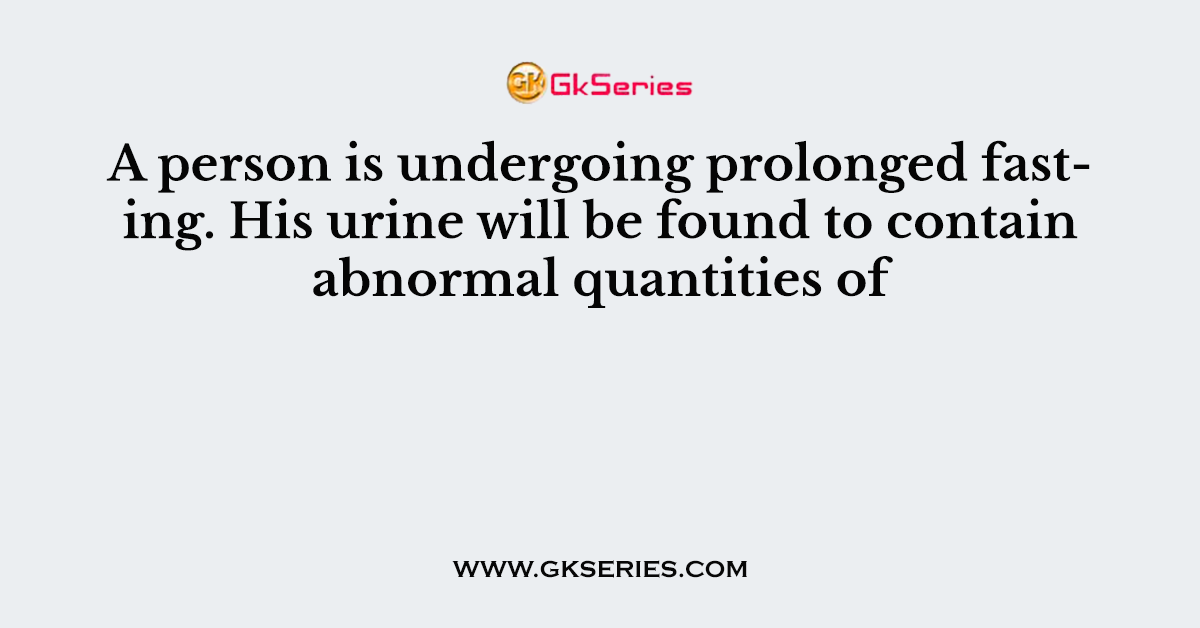 A person is undergoing prolonged fasting. His urine will be found to contain abnormal quantities of