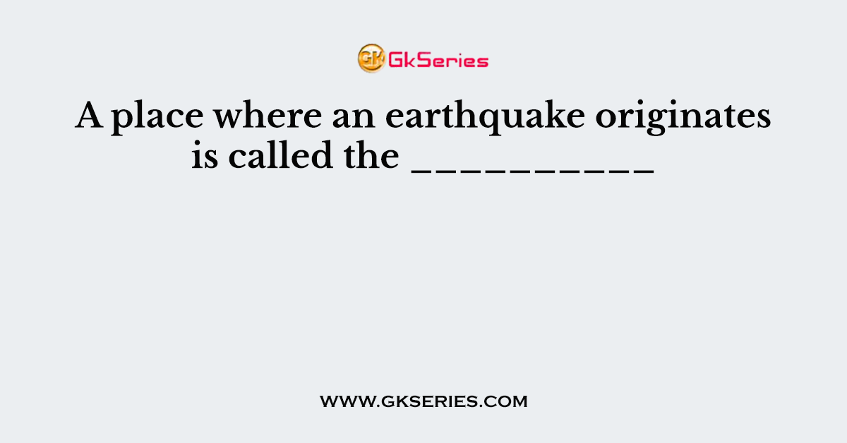 A place where an earthquake originates is called the __________
