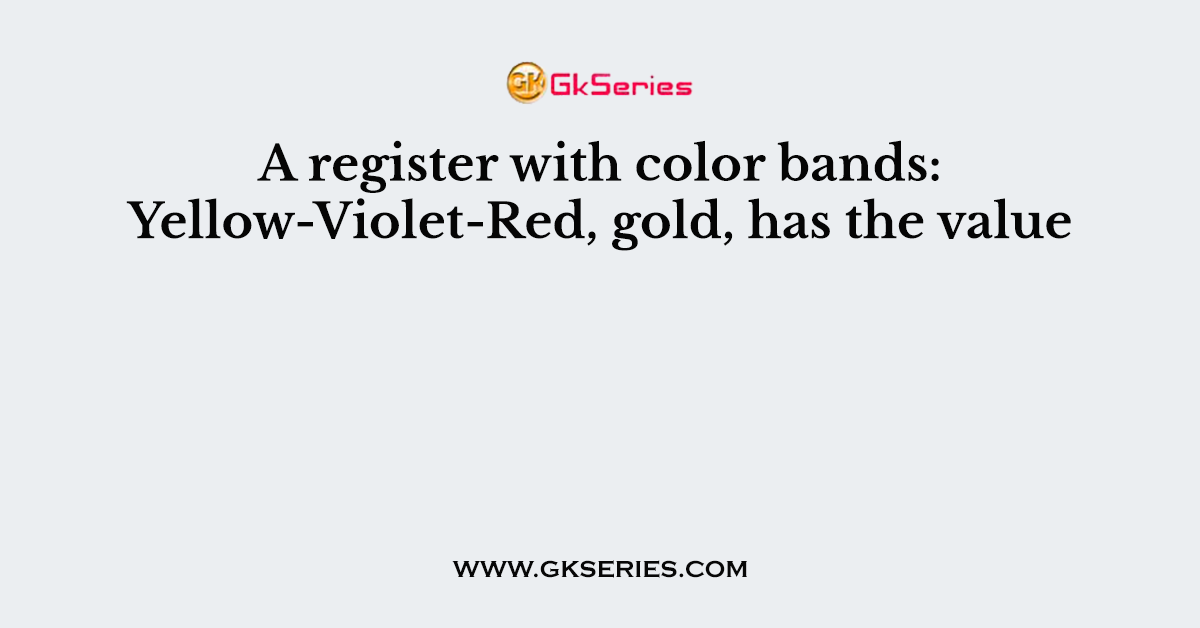 A register with color bands: Yellow-Violet-Red, gold, has the value