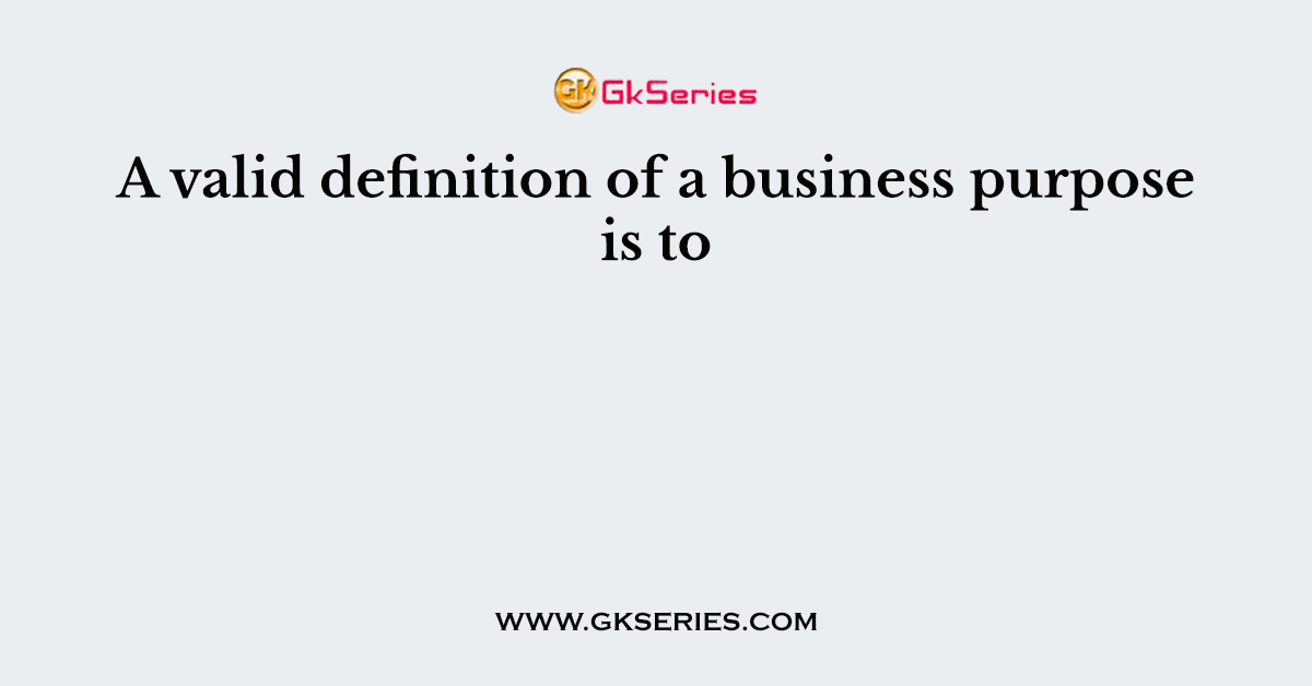 A valid definition of a business purpose is to
