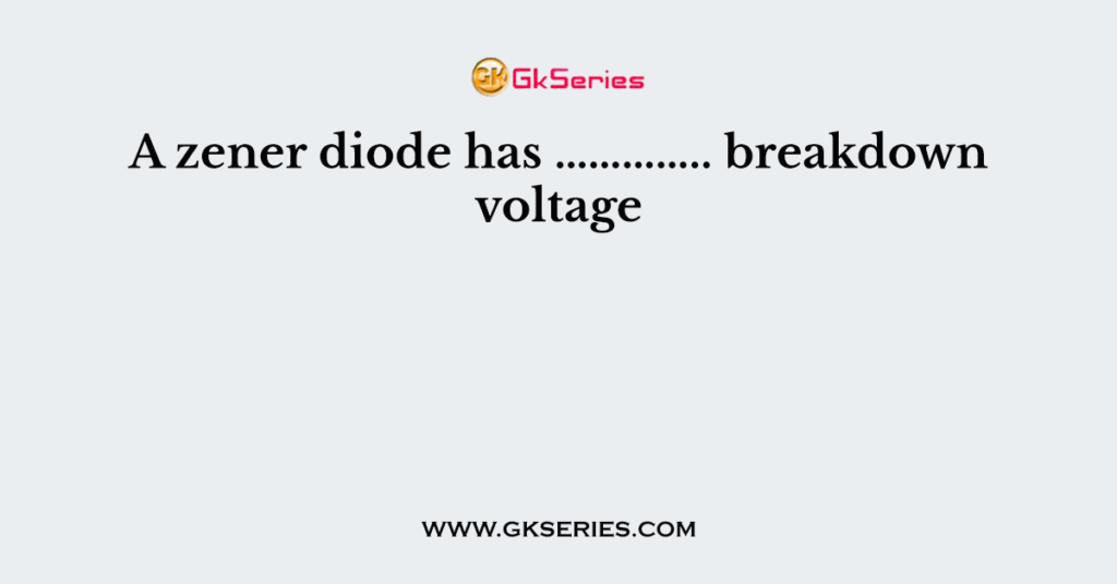 A zener diode has ………….. breakdown voltage