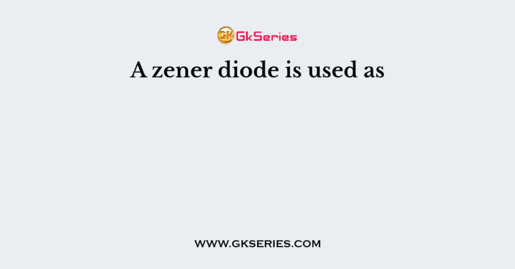 A zener diode is used as