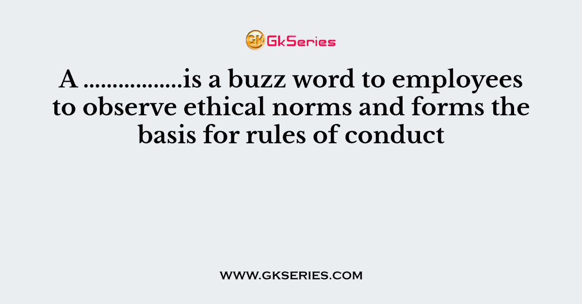 A ……………..is a buzz word to employees to observe ethical norms and forms the basis for rules of conduct