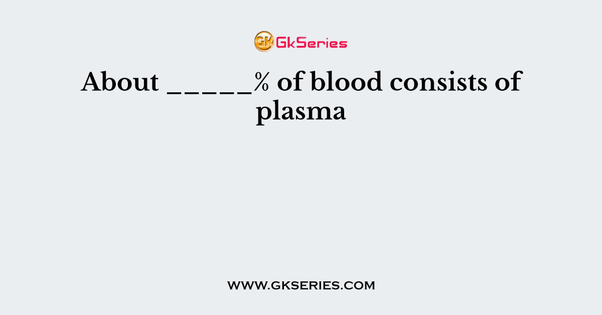 About _____% of blood consists of plasma