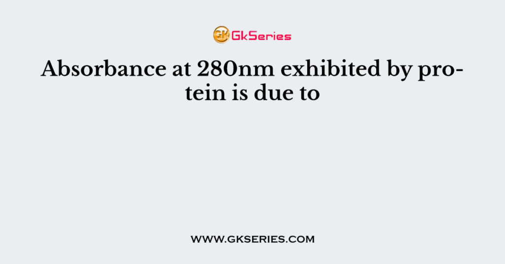 Absorbance at 280nm exhibited by protein is due to