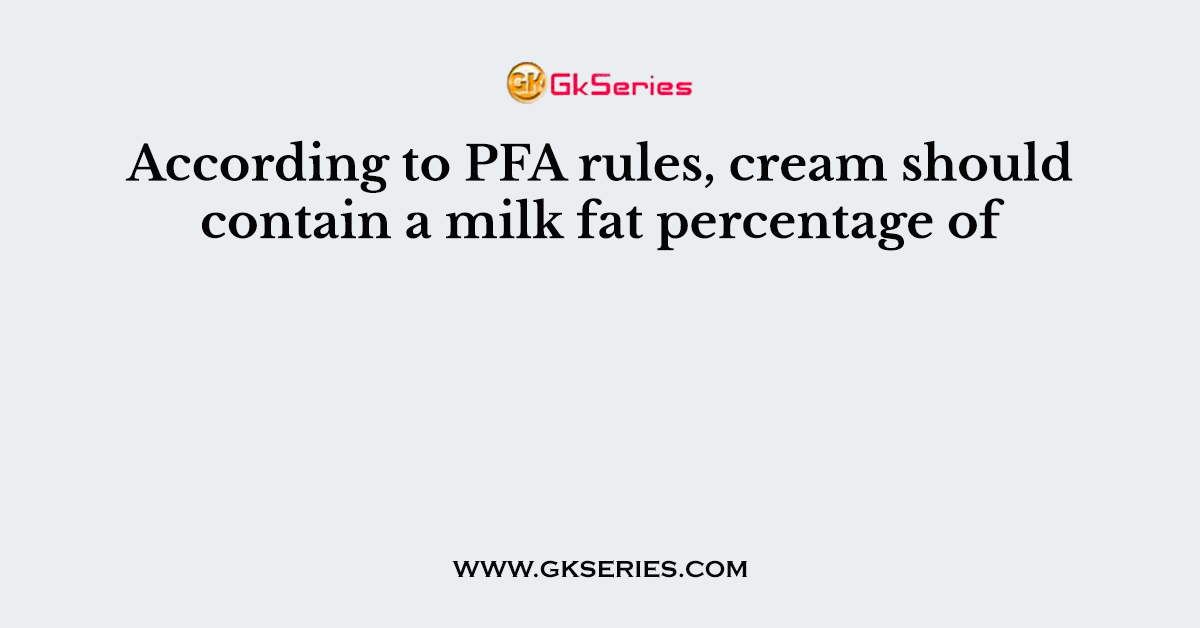 According to PFA rules, cream should contain a milk fat percentage of