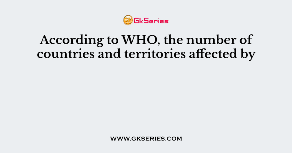 According to WHO, the number of countries and territories affected by