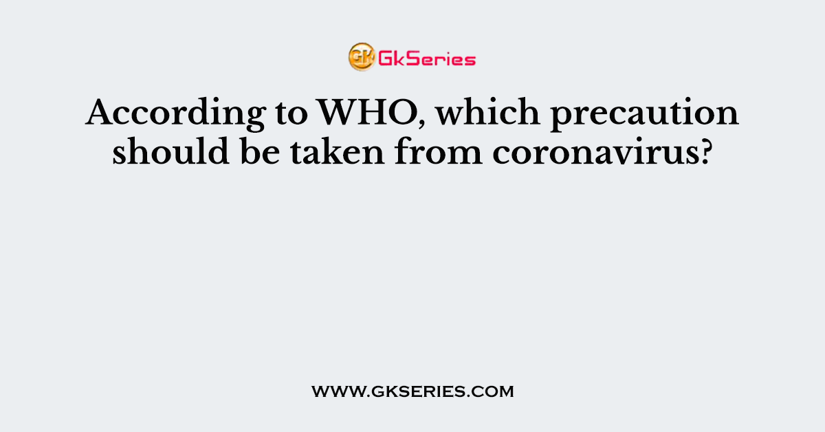 According to WHO, which precaution should be taken from coronavirus?