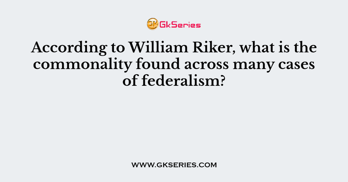 According to William Riker, what is the commonality found across many cases of federalism?