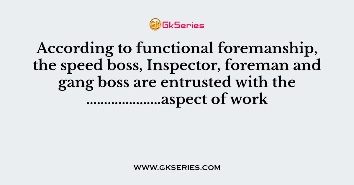 According to functional foremanship, the speed boss, Inspector, foreman and gang boss are entrusted with the …………………aspect of work