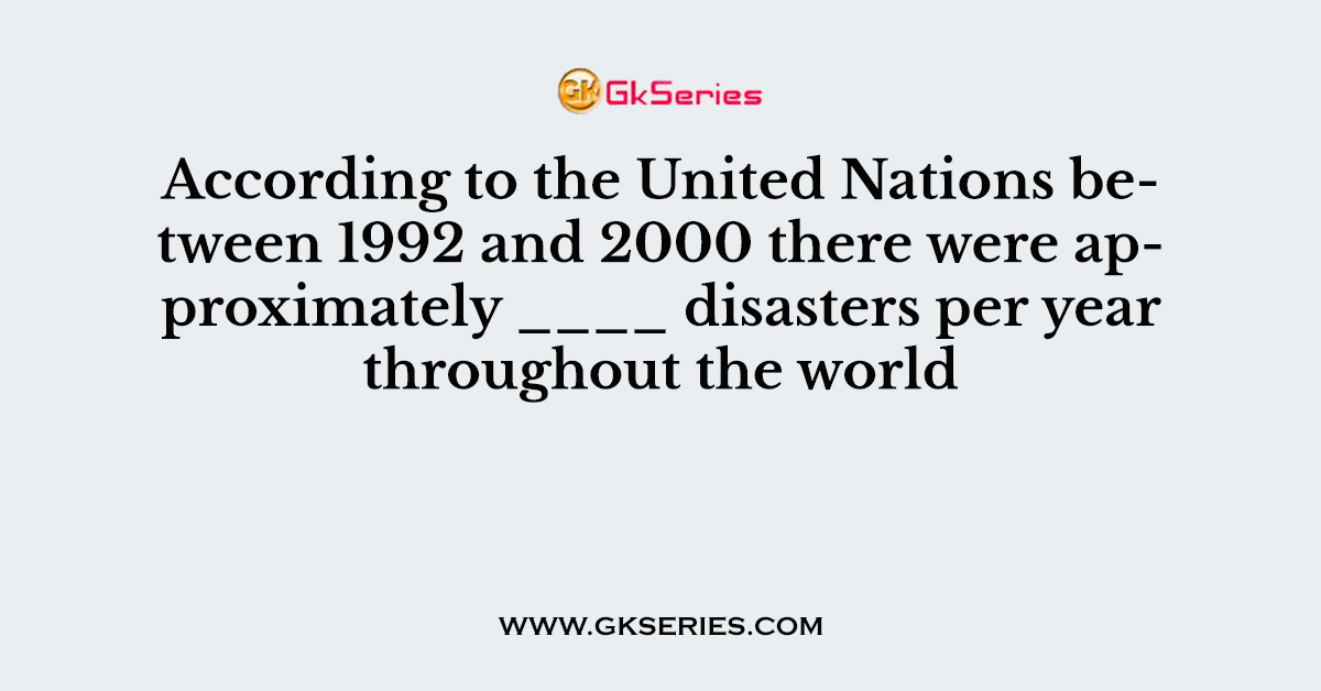 According to the United Nations between 1992 and 2000 there were approximately ____ disasters per year throughout the world