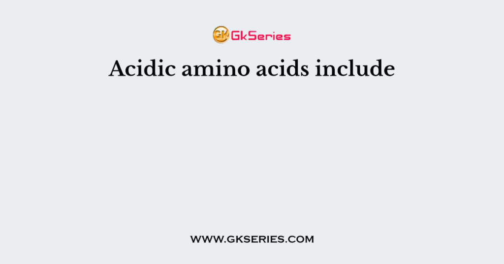 Acidic amino acids include