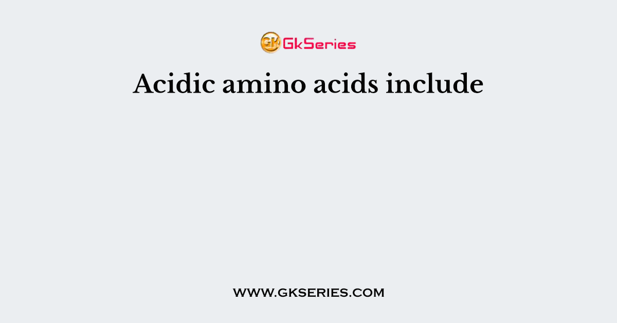 Acidic amino acids include