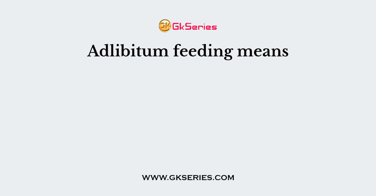 Adlibitum feeding means