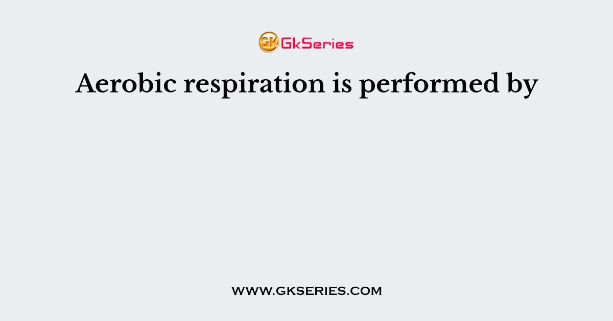 Aerobic respiration is performed by