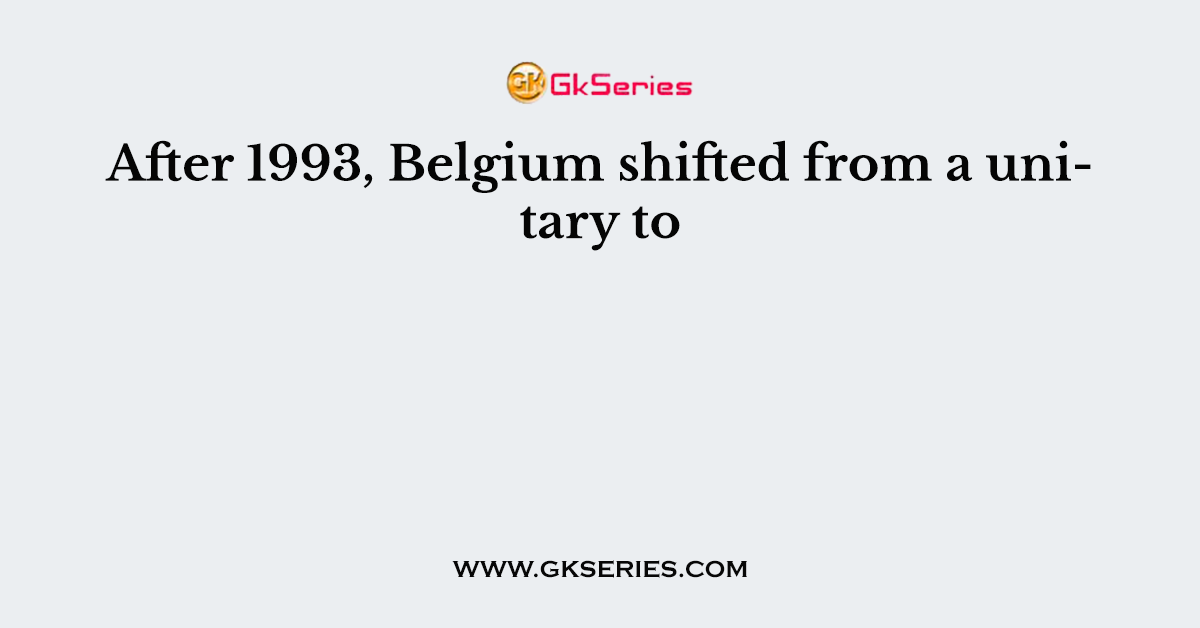 After 1993, Belgium shifted from a unitary to
