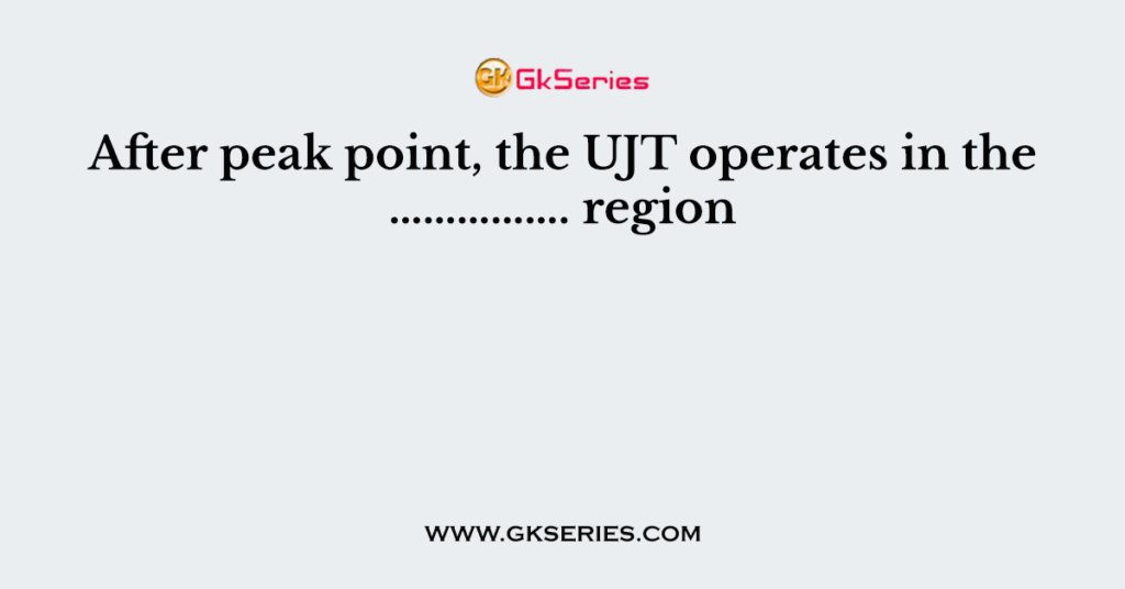 After peak point, the UJT operates in the ……………. region