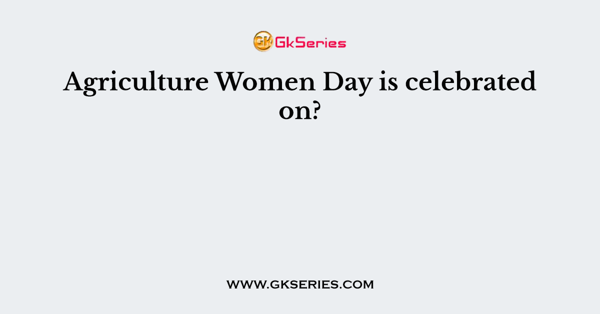 Agriculture Women Day is celebrated on?