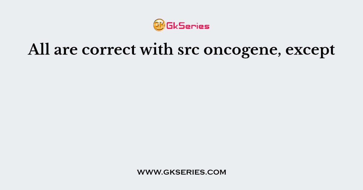 All are correct with src oncogene, except