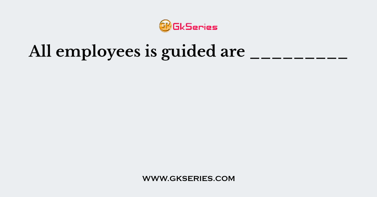 All employees is guided are _________