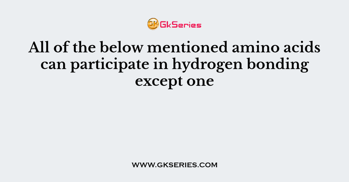 All of the below mentioned amino acids can participate in hydrogen bonding except one
