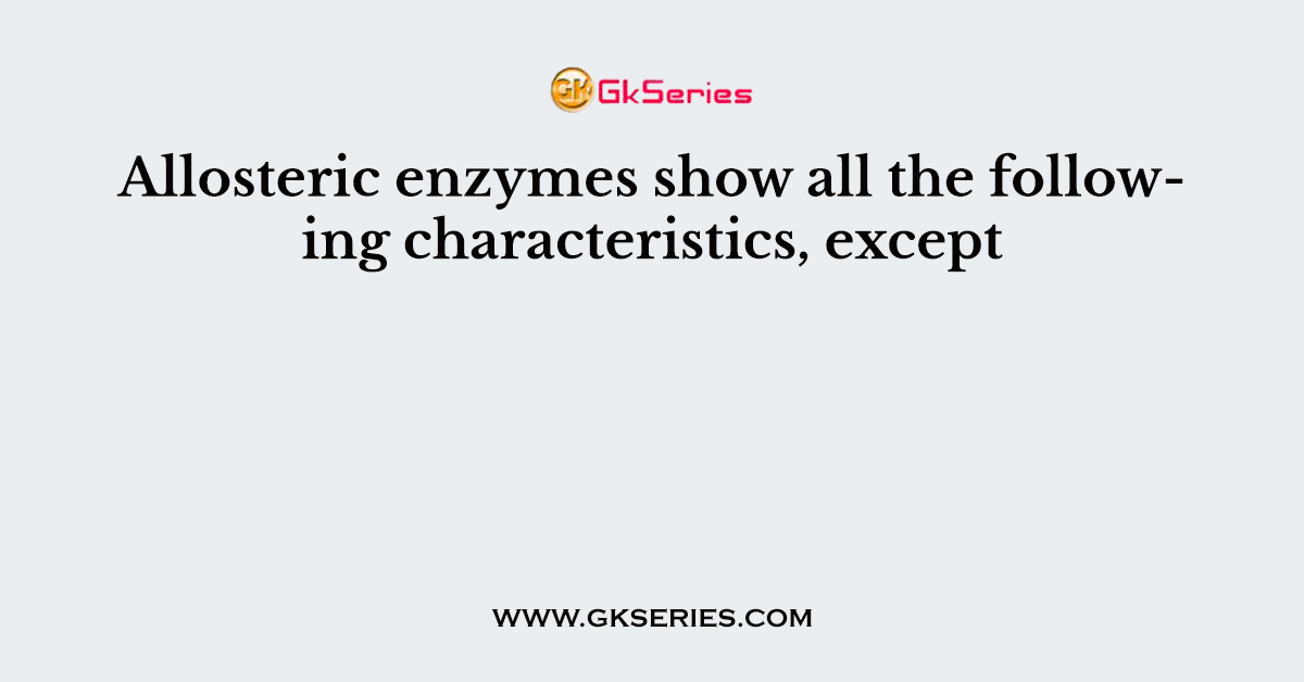 Allosteric enzymes show all the following characteristics, except