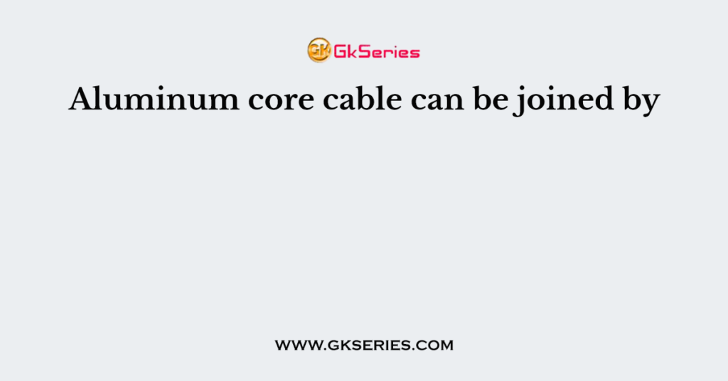 Aluminum core cable can be joined by