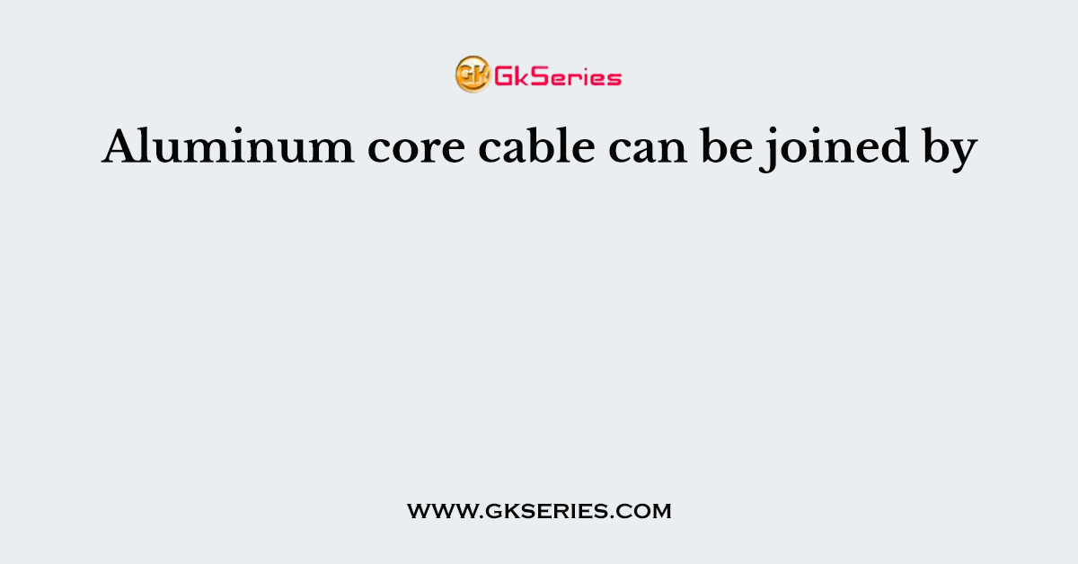 Aluminum core cable can be joined by