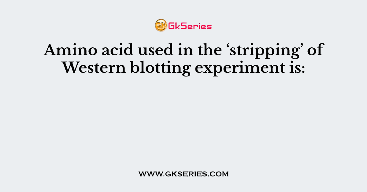 Amino acid used in the ‘stripping’ of Western blotting experiment is: