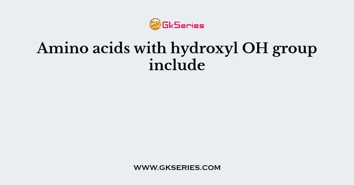 Amino acids with hydroxyl OH group include