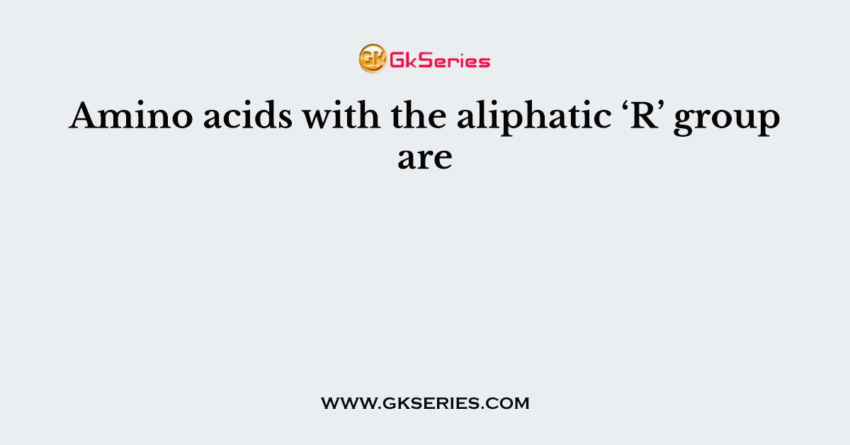 Amino acids with the aliphatic ‘R’ group are