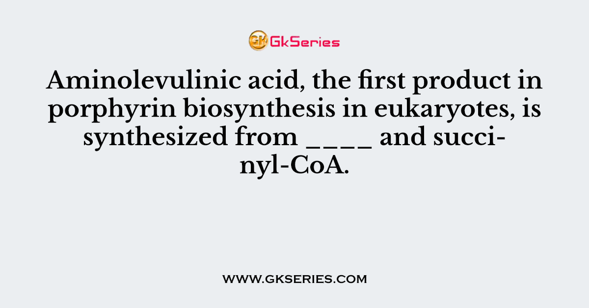 Aminolevulinic acid, the first product in porphyrin biosynthesis in eukaryotes, is synthesized from ____ and succinyl-CoA.