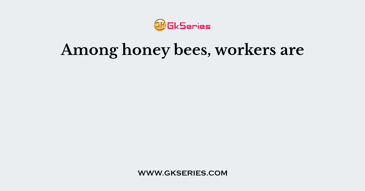 Among honey bees, workers are