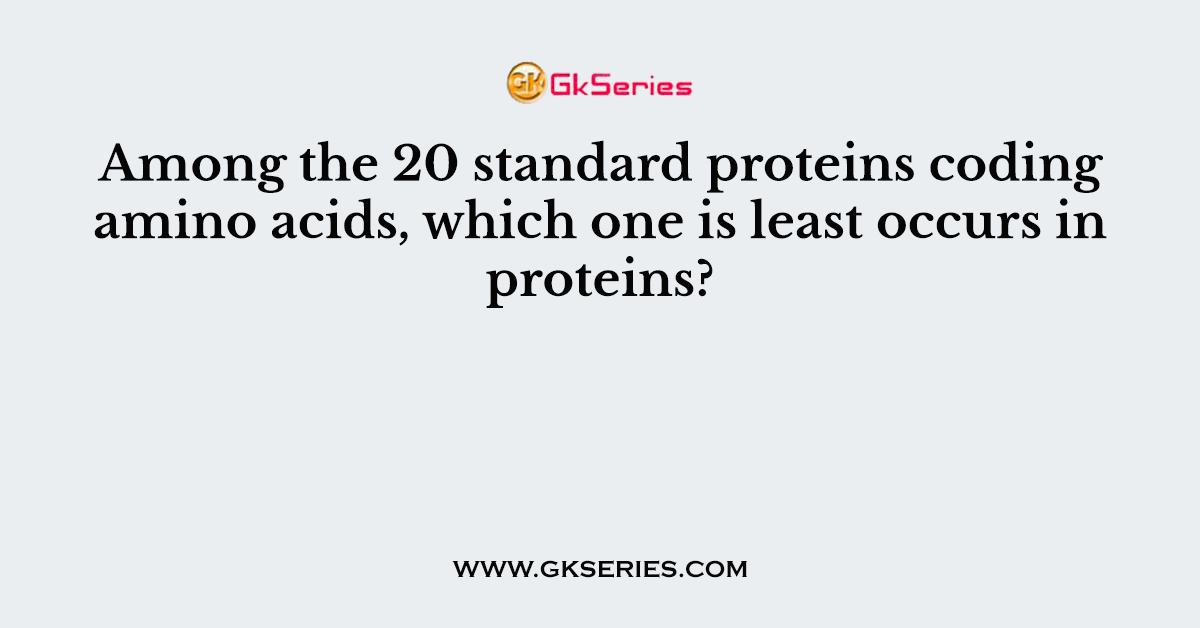 Among the 20 standard proteins coding amino acids, which one is least occurs in proteins?