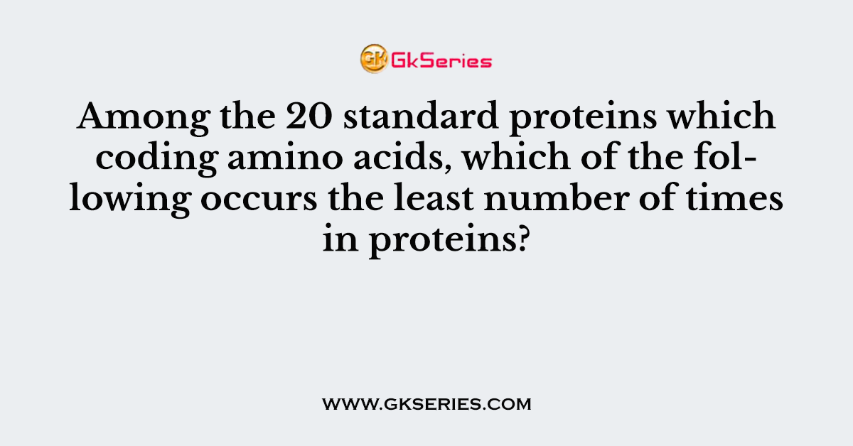 Among the 20 standard proteins which coding amino acids, which of the following occurs the least number of times in proteins?