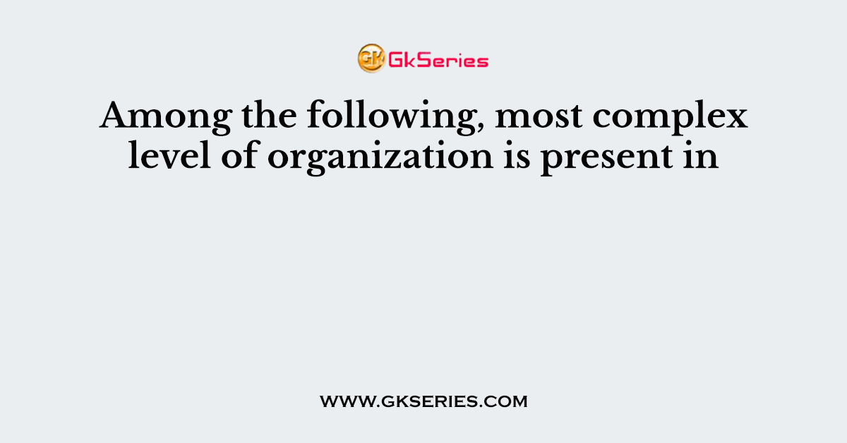 Among the following, most complex level of organization is present in