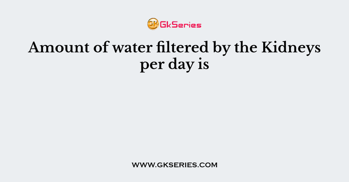 Amount of water filtered by the Kidneys per day is