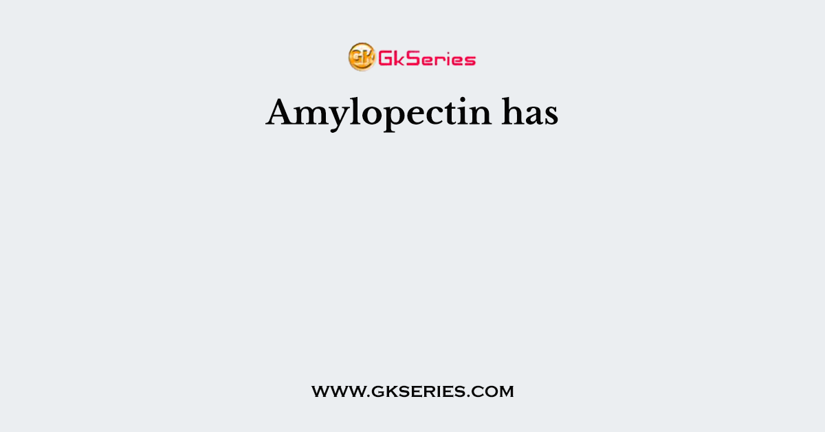 Amylopectin has