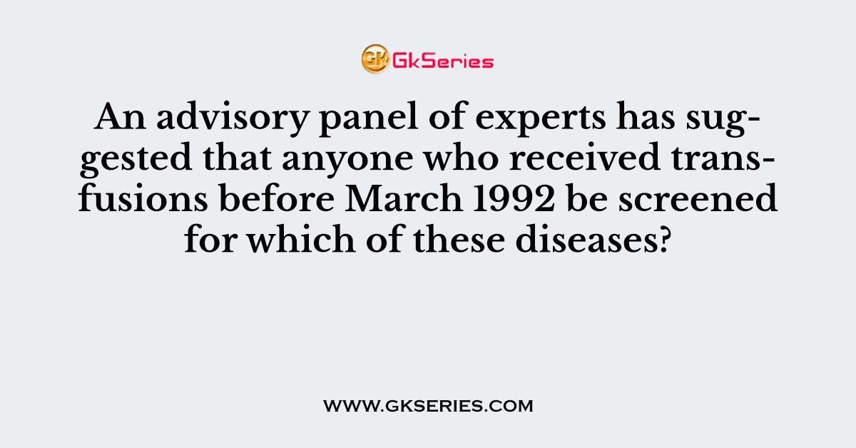 An advisory panel of experts has suggested that anyone who received transfusions before March 1992 be screened for which of these diseases?