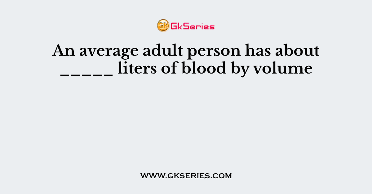 An average adult person has about _____ liters of blood by volume