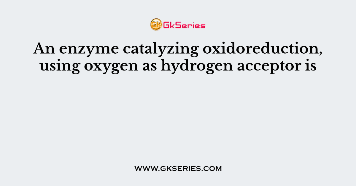 An enzyme catalyzing oxidoreduction, using oxygen as hydrogen acceptor is