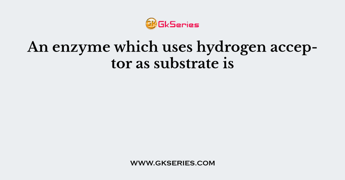 An enzyme which uses hydrogen acceptor as substrate is